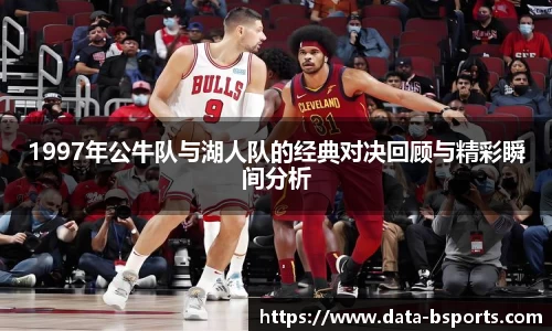 1997年公牛队与湖人队的经典对决回顾与精彩瞬间分析